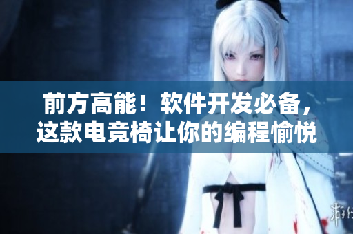 前方高能！软件开发必备，这款电竞椅让你的编程愉悦无比