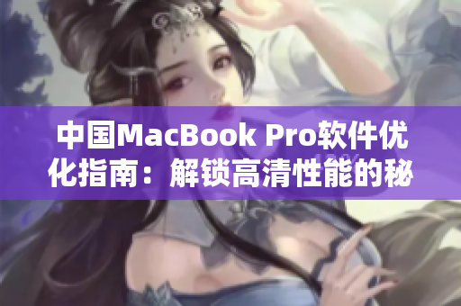 中国MacBook Pro软件优化指南：解锁高清性能的秘诀