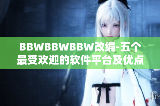 BBWBBWBBW改编-五个最受欢迎的软件平台及优点