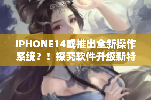 IPHONE14或推出全新操作系统？！探究软件升级新特性