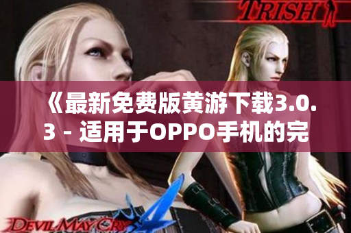 《最新免费版黄游下载3.0.3 - 适用于OPPO手机的完整指南》