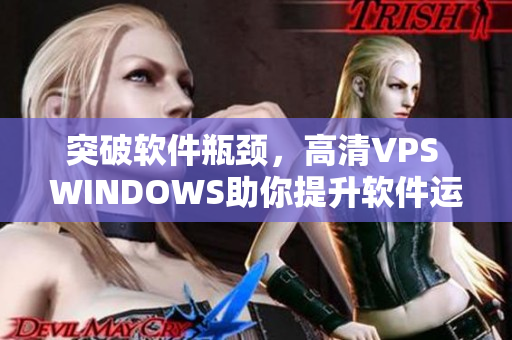 突破软件瓶颈，高清VPS WINDOWS助你提升软件运行速度