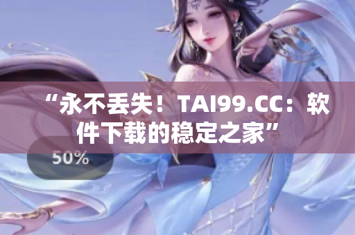 “永不丢失！TAI99.CC：软件下载的稳定之家”