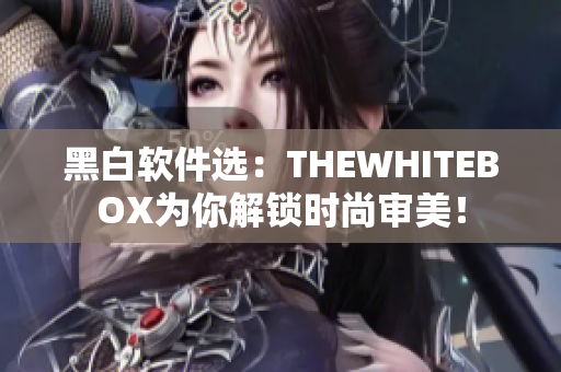 黑白软件选：THEWHITEBOX为你解锁时尚审美！