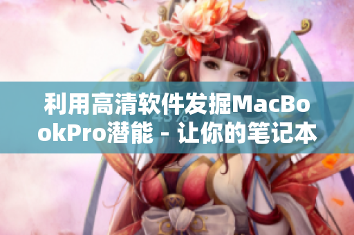 利用高清软件发掘MacBookPro潜能 - 让你的笔记本电脑速度提升！