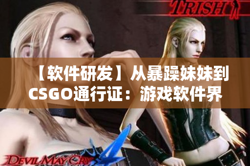 【软件研发】从暴躁妹妹到CSGO通行证：游戏软件界面设计的核心重点