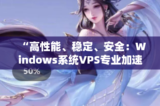 “高性能、稳定、安全：Windows系统VPS专业加速装备”