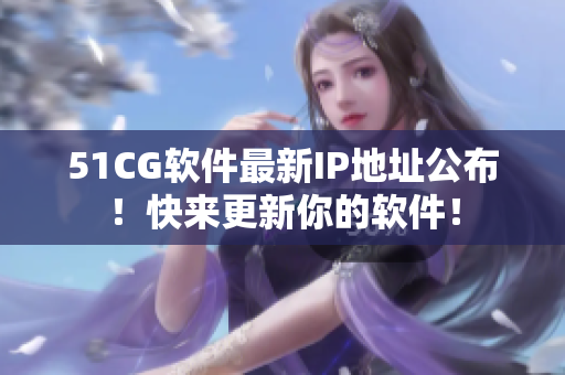 51CG软件最新IP地址公布！快来更新你的软件！