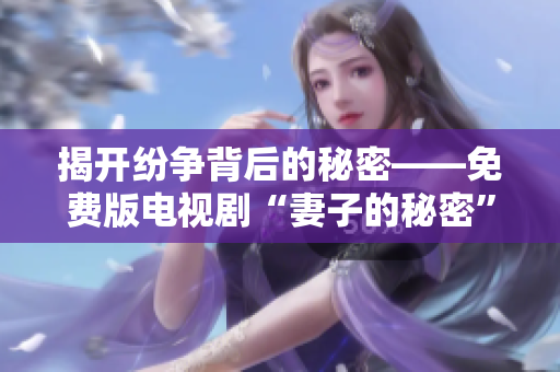 揭开纷争背后的秘密——免费版电视剧“妻子的秘密”与软件产业