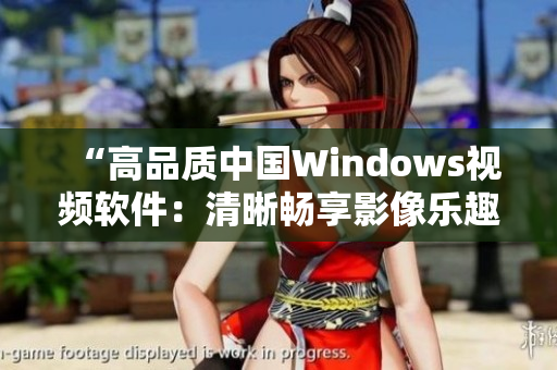 “高品质中国Windows视频软件：清晰畅享影像乐趣”