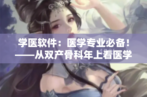 学医软件：医学专业必备！——从双产骨科年上看医学软件的应用与发展