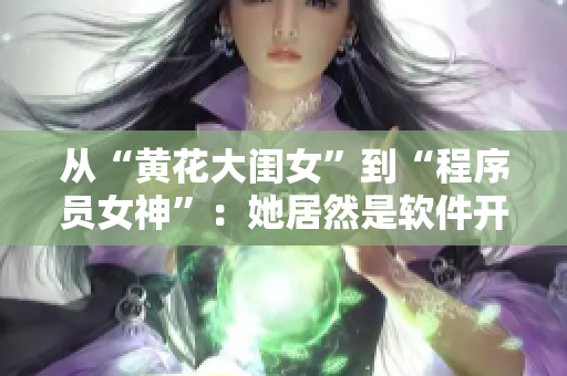 从“黄花大闺女”到“程序员女神”：她居然是软件开发界的佼佼者！