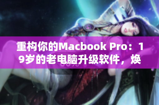 重构你的Macbook Pro：19岁的老电脑升级软件，焕发新生命！