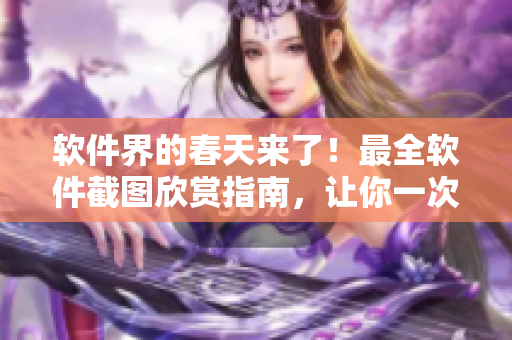 软件界的春天来了！最全软件截图欣赏指南，让你一次看尽欢乐时光