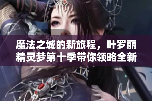 魔法之城的新旅程，叶罗丽精灵梦第十季带你领略全新的软件奇遇