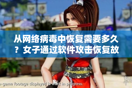 从网络病毒中恢复需要多久？女子通过软件攻击恢复故障电脑