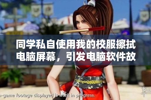 同学私自使用我的校服擦拭电脑屏幕，引发电脑软件故障事件