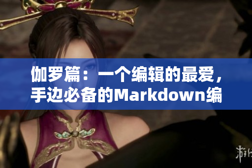 伽罗篇：一个编辑的最爱，手边必备的Markdown编辑器