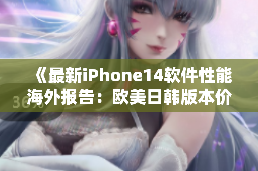 《最新iPhone14软件性能海外报告：欧美日韩版本价格曝光》