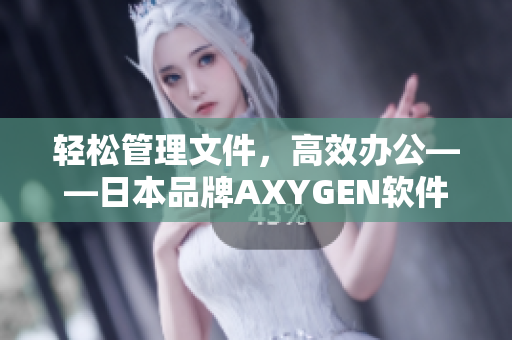 轻松管理文件，高效办公——日本品牌AXYGEN软件让你事半功倍！