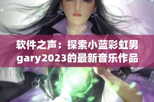 软件之声：探索小蓝彩虹男gary2023的最新音乐作品