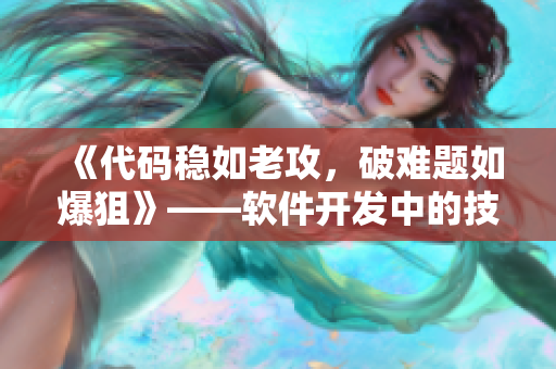 《代码稳如老攻，破难题如爆狙》——软件开发中的技巧与经验分享