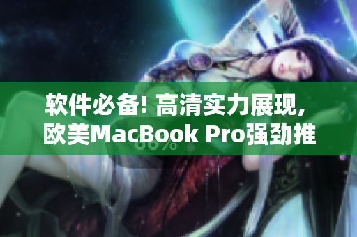 软件必备! 高清实力展现, 欧美MacBook Pro强劲推荐