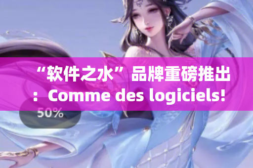 “软件之水”品牌重磅推出：Comme des logiciels!