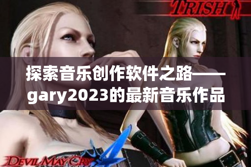 探索音乐创作软件之路——gary2023的最新音乐作品