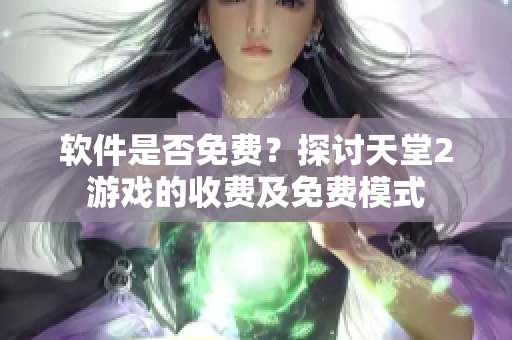 软件是否免费？探讨天堂2游戏的收费及免费模式
