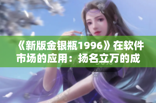 《新版金银瓶1996》在软件市场的应用：扬名立万的成功之路