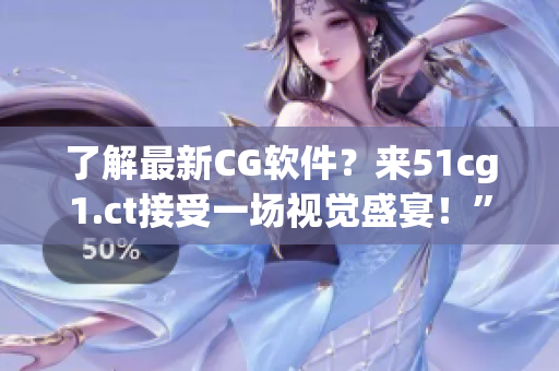 了解最新CG软件？来51cg1.ct接受一场视觉盛宴！”