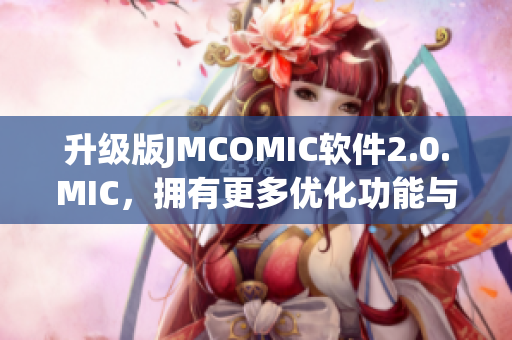 升级版JMCOMIC软件2.0.MIC，拥有更多优化功能与增强体验！