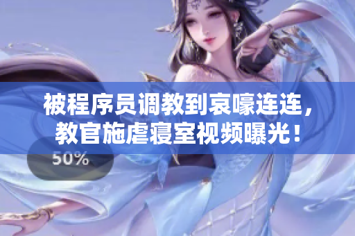 被程序员调教到哀嚎连连，教官施虐寝室视频曝光！