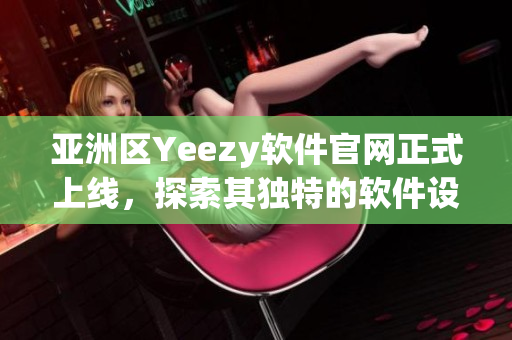 亚洲区Yeezy软件官网正式上线，探索其独特的软件设计与用户体验