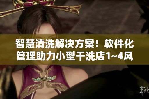 智慧清洗解决方案！软件化管理助力小型干洗店1~4风车提升效率