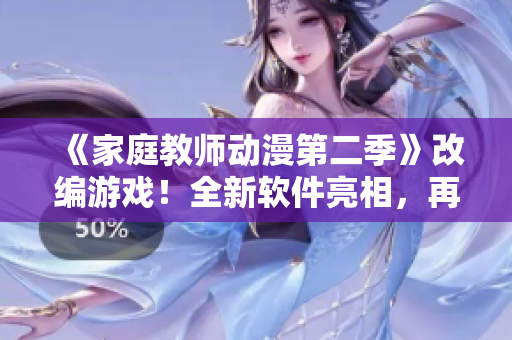 《家庭教师动漫第二季》改编游戏！全新软件亮相，再现最精彩教学场景！