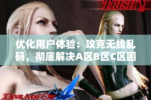 优化用户体验：攻克无线乱码，彻底解决A区B区C区困扰！