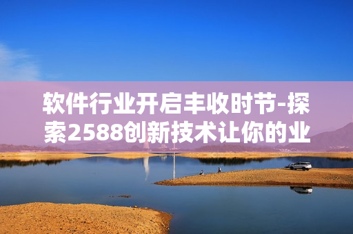 软件行业开启丰收时节-探索2588创新技术让你的业务纵横驰骋