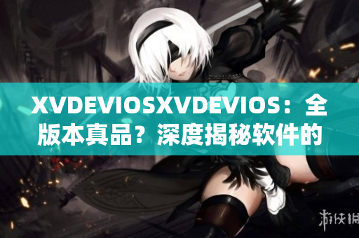 XVDEVIOSXVDEVIOS：全版本真品？深度揭秘软件的身世