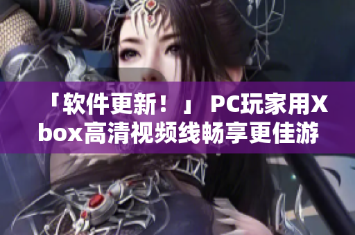 「软件更新！」 PC玩家用Xbox高清视频线畅享更佳游戏体验