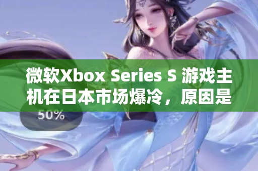 微软Xbox Series S 游戏主机在日本市场爆冷，原因是什么？