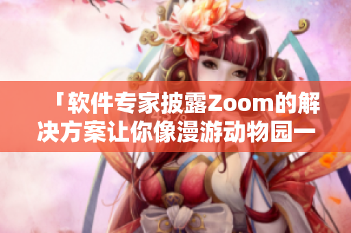 「软件专家披露Zoom的解决方案让你像漫游动物园一样使用软件」