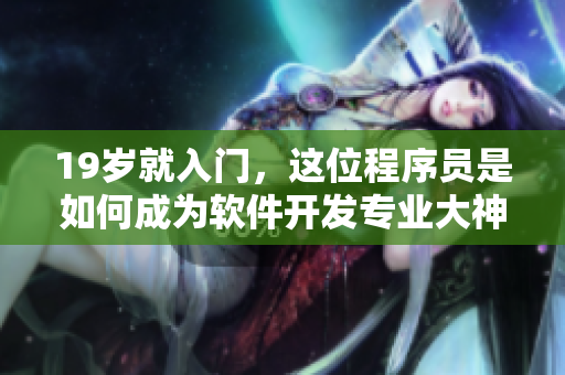 19岁就入门，这位程序员是如何成为软件开发专业大神的？