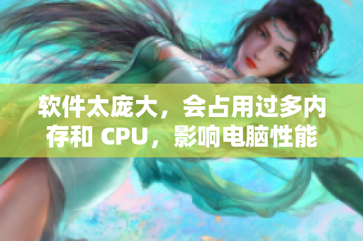 软件太庞大，会占用过多内存和 CPU，影响电脑性能，该怎么优化？