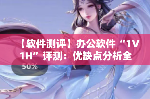 【软件测评】办公软件“1V1H”评测：优缺点分析全揭秘！