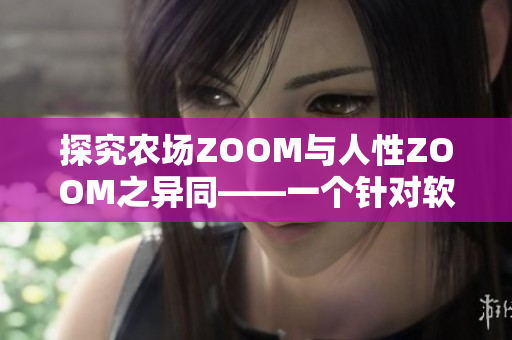 探究农场ZOOM与人性ZOOM之异同——一个针对软件的分析