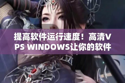 提高软件运行速度！高清VPS WINDOWS让你的软件快如闪电