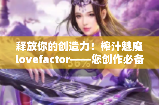 释放你的创造力！榨汁魅魔lovefactor——您创作必备的软件