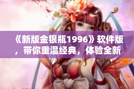 《新版金银瓶1996》软件版，带你重温经典，体验全新。